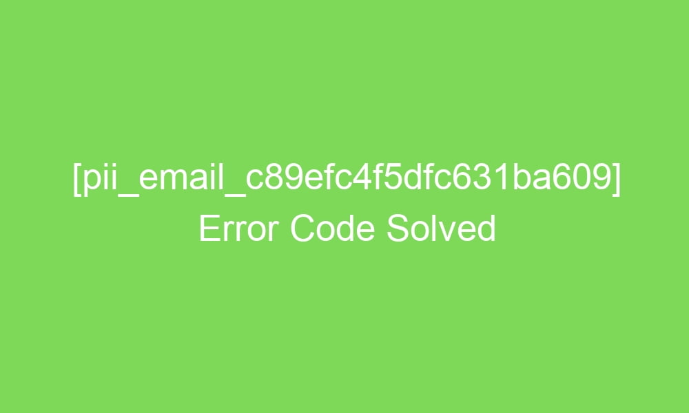 pii email c89efc4f5dfc631ba609 error code solved 17858 1 - [pii_email_c89efc4f5dfc631ba609] Error Code Solved