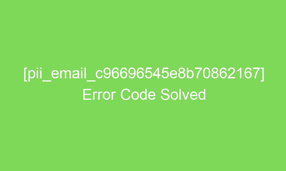 pii email c96696545e8b70862167 error code solved 17862 1 - [pii_email_c96696545e8b70862167] Error Code Solved