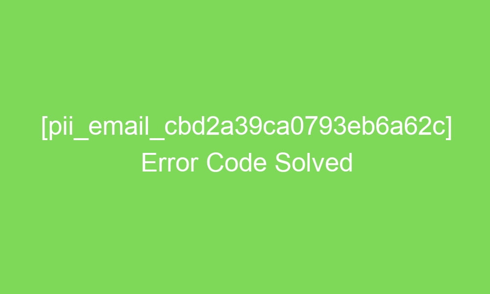 pii email cbd2a39ca0793eb6a62c error code solved 2 18692 1 - [pii_email_cbd2a39ca0793eb6a62c] Error Code Solved