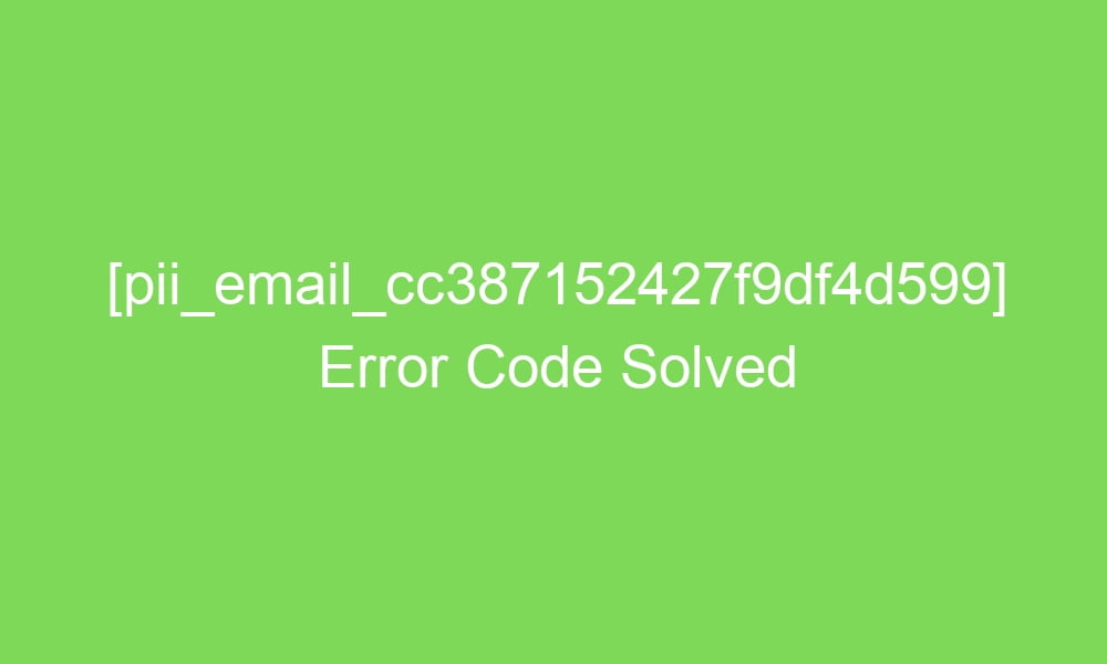pii email cc387152427f9df4d599 error code solved 18700 - [pii_email_cc387152427f9df4d599] Error Code Solved