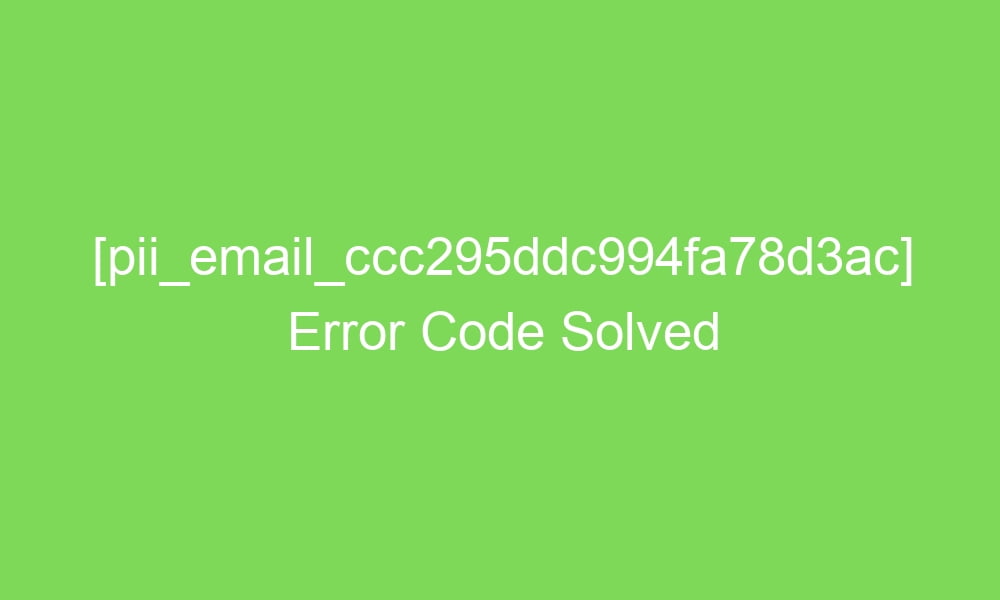 pii email ccc295ddc994fa78d3ac error code solved 2 18696 1 - [pii_email_ccc295ddc994fa78d3ac] Error Code Solved