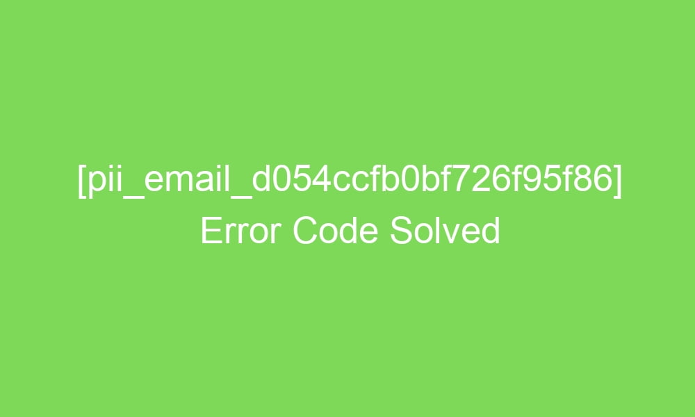 pii email d054ccfb0bf726f95f86 error code solved 17906 1 - [pii_email_d054ccfb0bf726f95f86] Error Code Solved