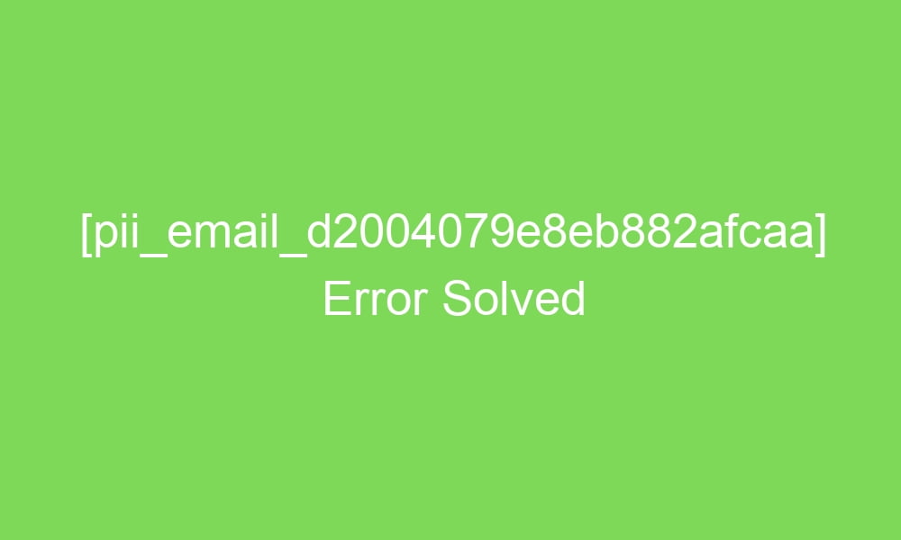 pii email d2004079e8eb882afcaa error solved 17914 1 - [pii_email_d2004079e8eb882afcaa] Error Solved