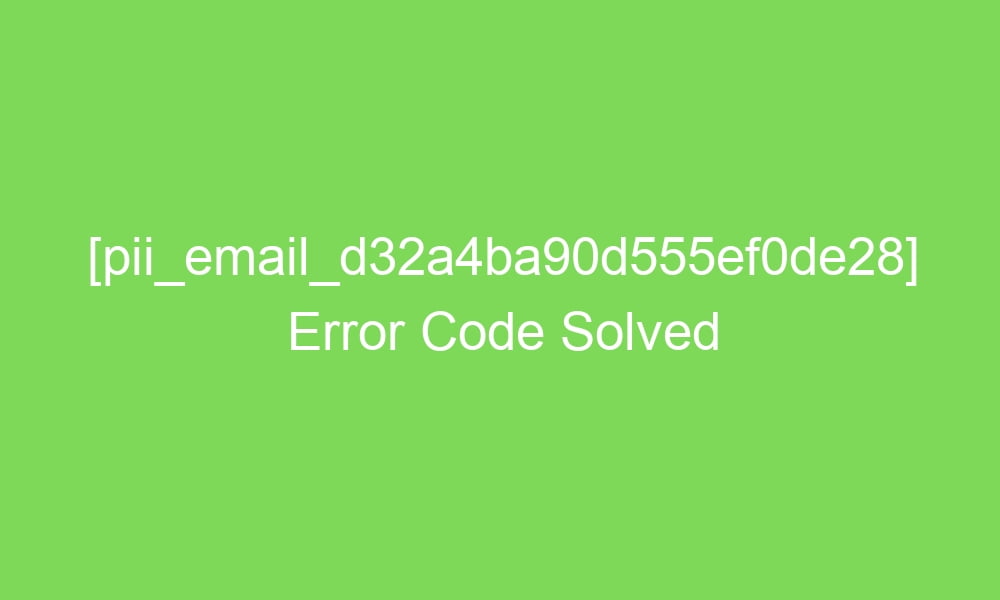 pii email d32a4ba90d555ef0de28 error code solved 17930 1 - [pii_email_d32a4ba90d555ef0de28] Error Code Solved