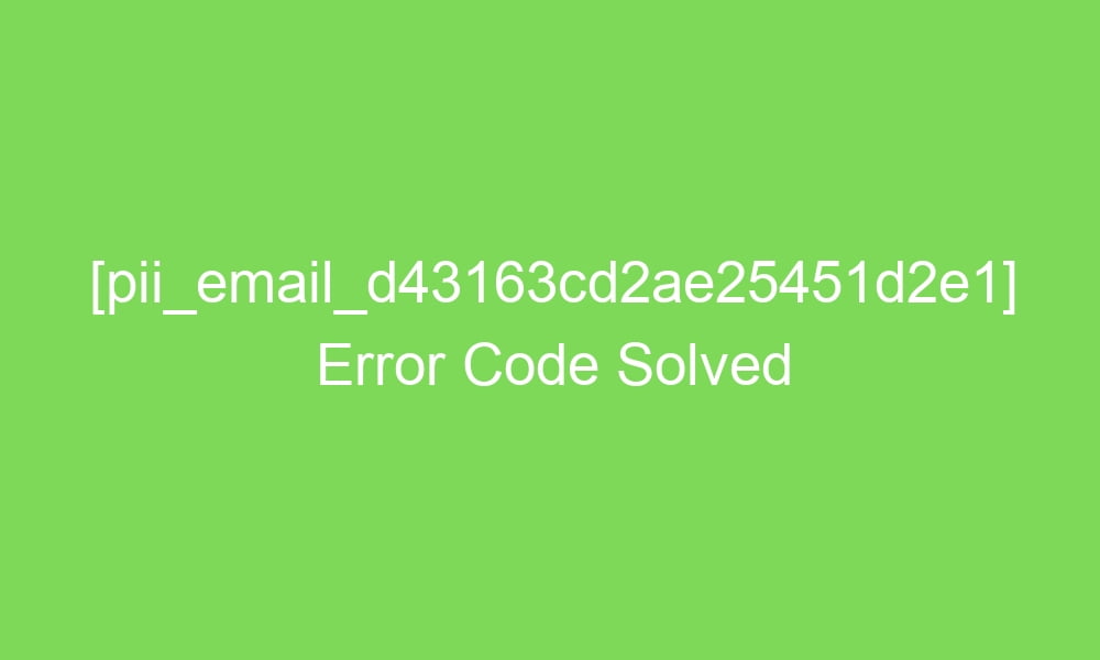 pii email d43163cd2ae25451d2e1 error code solved 17934 1 - [pii_email_d43163cd2ae25451d2e1] Error Code Solved