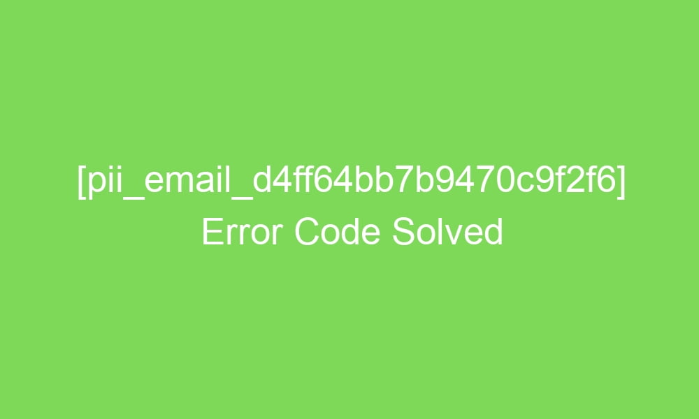 pii email d4ff64bb7b9470c9f2f6 error code solved 17956 1 - [pii_email_d4ff64bb7b9470c9f2f6] Error Code Solved