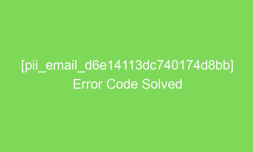pii email d6e14113dc740174d8bb error code solved 2 18746 1 - [pii_email_d6e14113dc740174d8bb] Error Code Solved