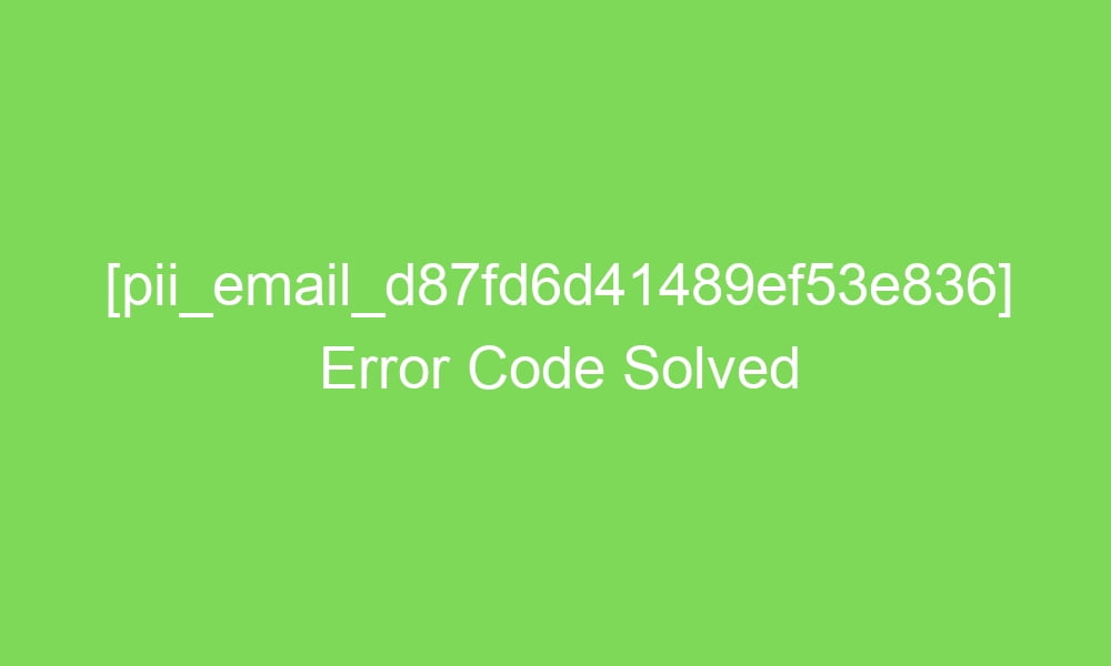 pii email d87fd6d41489ef53e836 error code solved 17984 1 - [pii_email_d87fd6d41489ef53e836] Error Code Solved