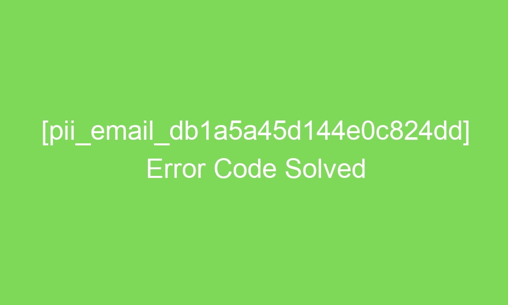pii email db1a5a45d144e0c824dd error code solved 18770 1 - [pii_email_db1a5a45d144e0c824dd] Error Code Solved