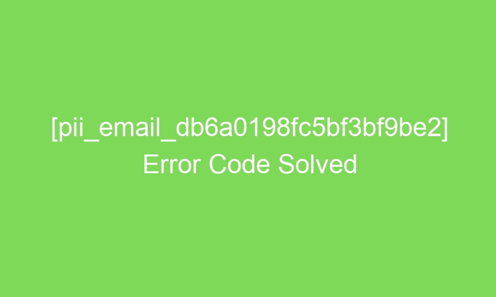 pii email db6a0198fc5bf3bf9be2 error code solved 18782 1 - [pii_email_db6a0198fc5bf3bf9be2] Error Code Solved