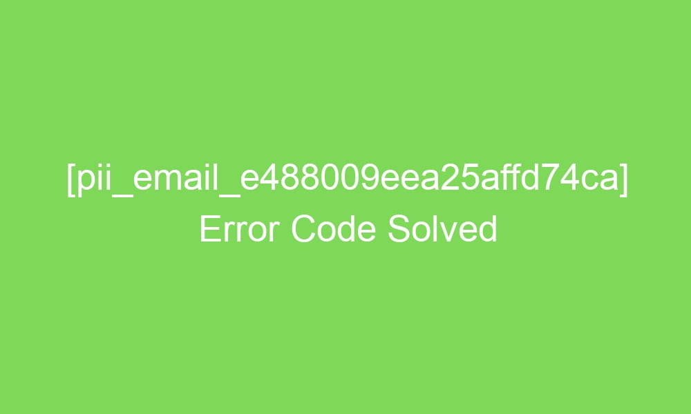 pii email e488009eea25affd74ca error code solved 18055 1 - [pii_email_e488009eea25affd74ca] Error Code Solved