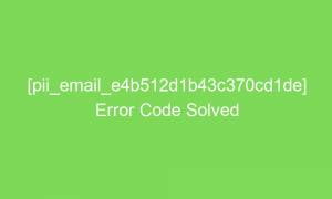 pii email e4b512d1b43c370cd1de error code solved 18051 1 300x180 - [pii_email_e4b512d1b43c370cd1de] Error Code Solved