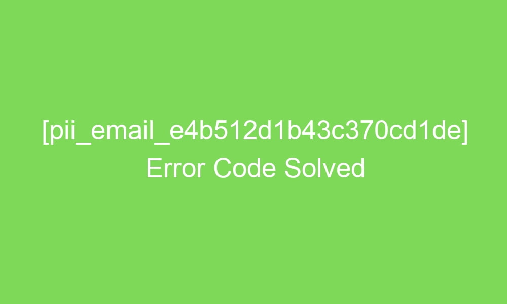 pii email e4b512d1b43c370cd1de error code solved 18051 1 - [pii_email_e4b512d1b43c370cd1de] Error Code Solved