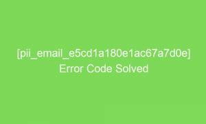 pii email e5cd1a180e1ac67a7d0e error code solved 18063 1 300x180 - [pii_email_e5cd1a180e1ac67a7d0e] Error Code Solved