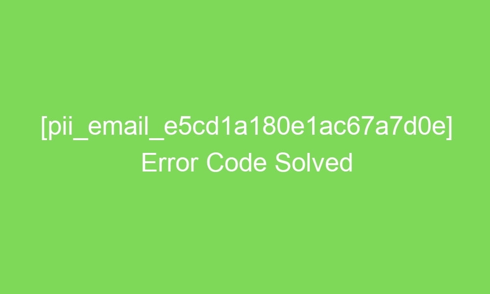 pii email e5cd1a180e1ac67a7d0e error code solved 18063 1 - [pii_email_e5cd1a180e1ac67a7d0e] Error Code Solved