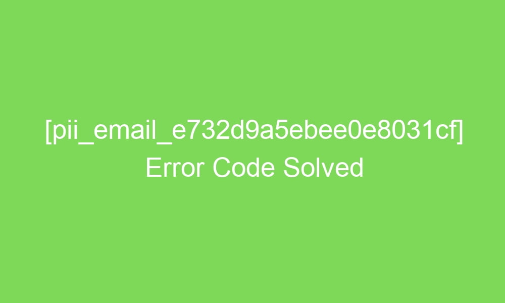pii email e732d9a5ebee0e8031cf error code solved 18083 1 - [pii_email_e732d9a5ebee0e8031cf] Error Code Solved