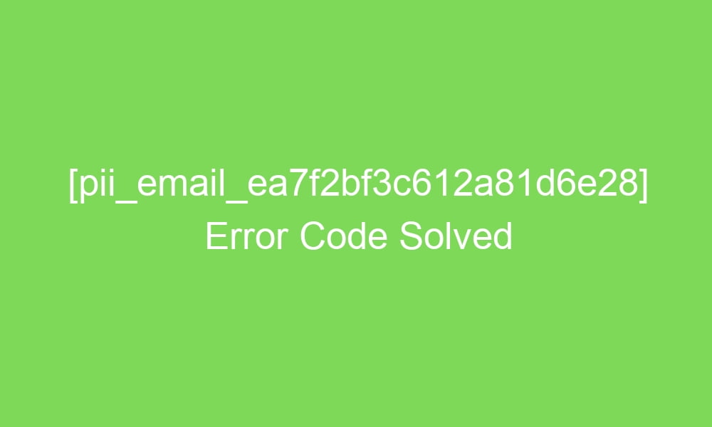 pii email ea7f2bf3c612a81d6e28 error code solved 18132 1 - [pii_email_ea7f2bf3c612a81d6e28] Error Code Solved