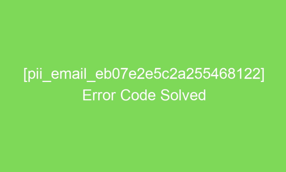 pii email eb07e2e5c2a255468122 error code solved 18140 1 - [pii_email_eb07e2e5c2a255468122] Error Code Solved