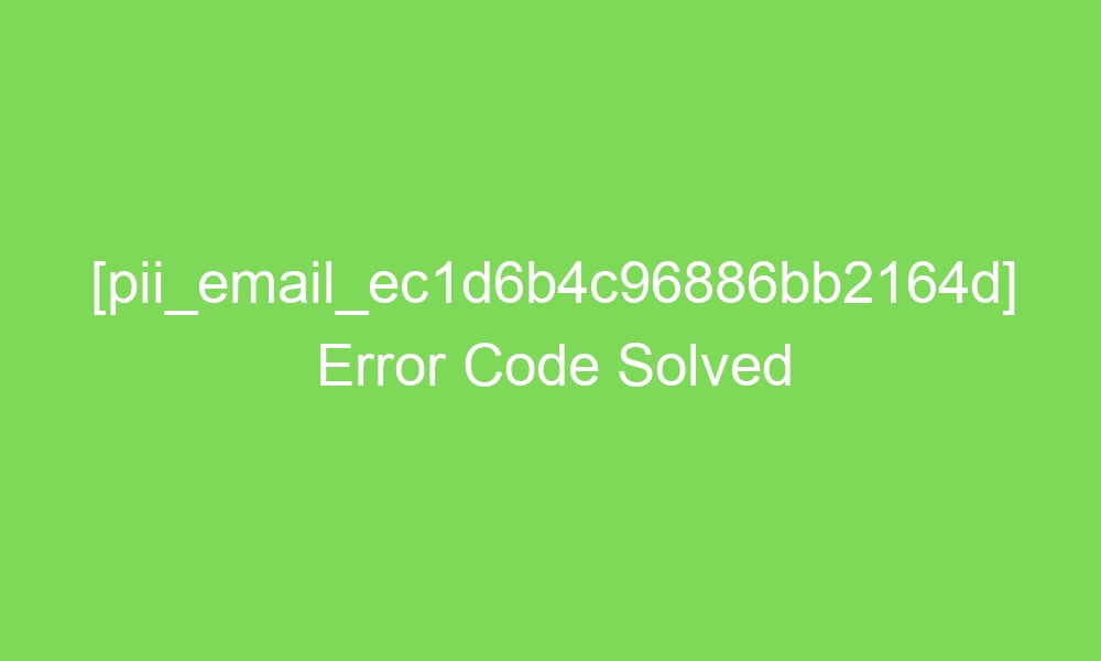 pii email ec1d6b4c96886bb2164d error code solved 18148 1 - [pii_email_ec1d6b4c96886bb2164d] Error Code Solved