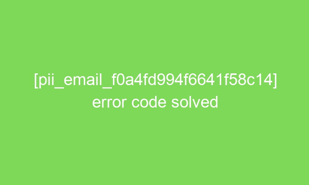 pii email f0a4fd994f6641f58c14 error code solved 18168 1 - [pii_email_f0a4fd994f6641f58c14] error code solved