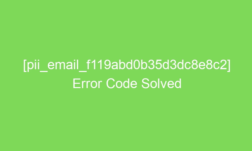 pii email f119abd0b35d3dc8e8c2 error code solved 18184 1 - [pii_email_f119abd0b35d3dc8e8c2] Error Code Solved