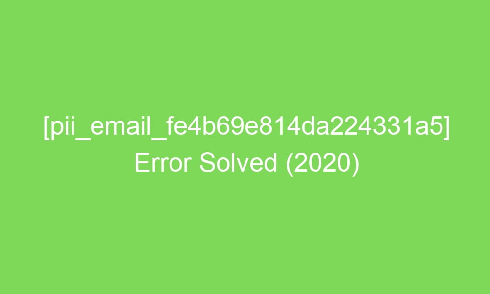 pii email fe4b69e814da224331a5 error solved 2020 18248 1 - [pii_email_fe4b69e814da224331a5] Error Solved (2020)