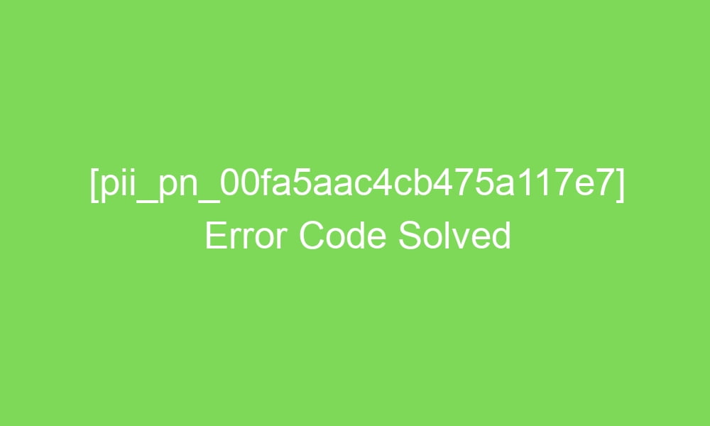 pii pn 00fa5aac4cb475a117e7 error code solved 18264 1 - [pii_pn_00fa5aac4cb475a117e7] Error Code Solved