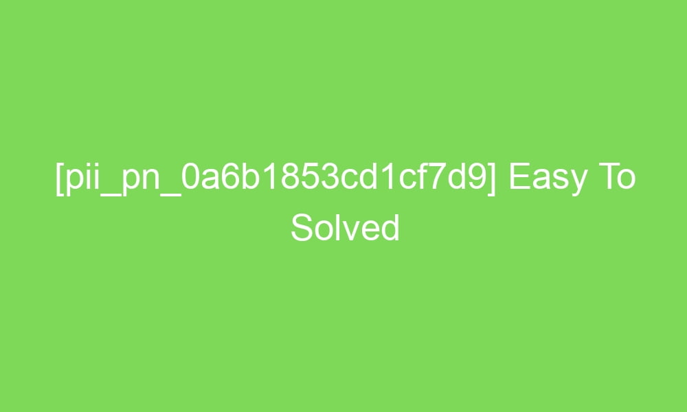 pii pn 0a6b1853cd1cf7d9 easy to solved 18280 1 - [pii_pn_0a6b1853cd1cf7d9] Easy To Solved