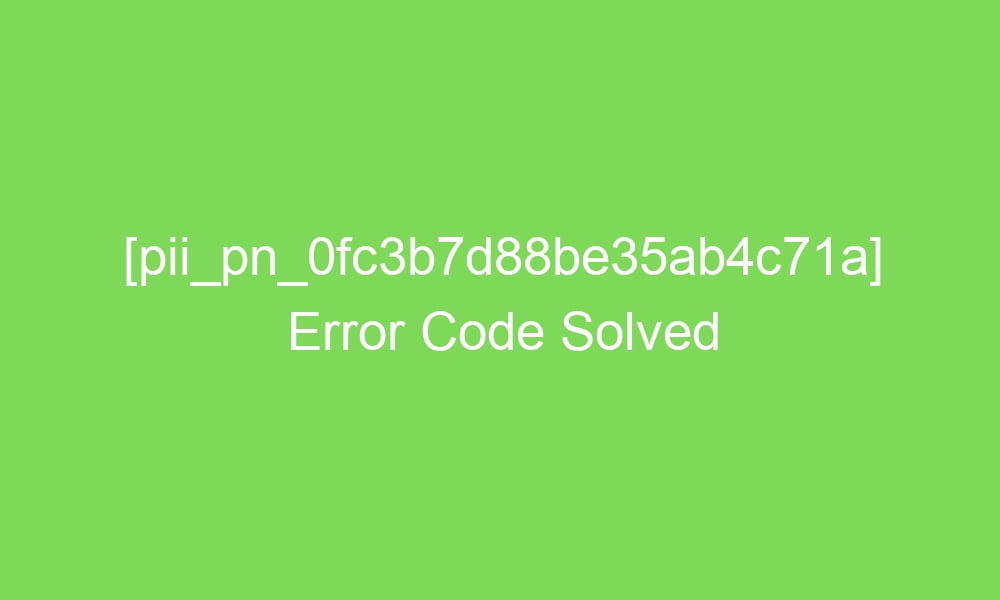 pii pn 0fc3b7d88be35ab4c71a error code solved 18300 1 - [pii_pn_0fc3b7d88be35ab4c71a] Error Code Solved