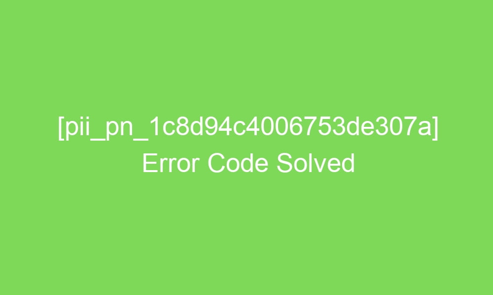 pii pn 1c8d94c4006753de307a error code solved 18324 1 - [pii_pn_1c8d94c4006753de307a] Error Code Solved