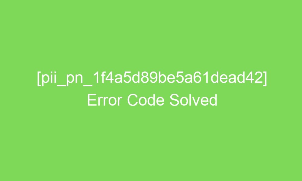 pii pn 1f4a5d89be5a61dead42 error code solved 18328 1 - [pii_pn_1f4a5d89be5a61dead42] Error Code Solved