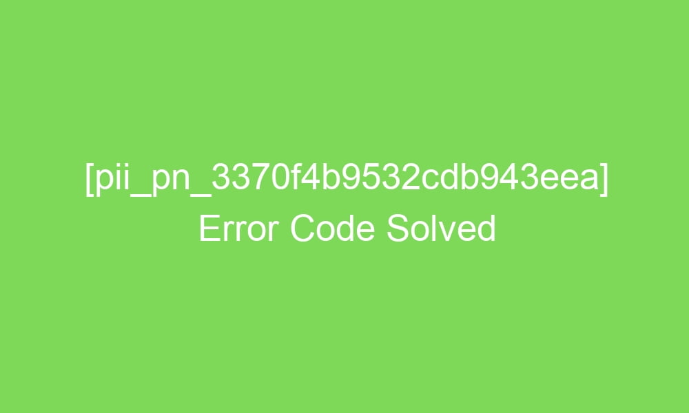 pii pn 3370f4b9532cdb943eea error code solved 18352 1 - [pii_pn_3370f4b9532cdb943eea] Error Code Solved
