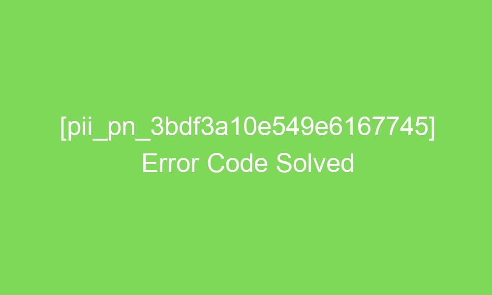 pii pn 3bdf3a10e549e6167745 error code solved 18360 1 - [pii_pn_3bdf3a10e549e6167745] Error Code Solved