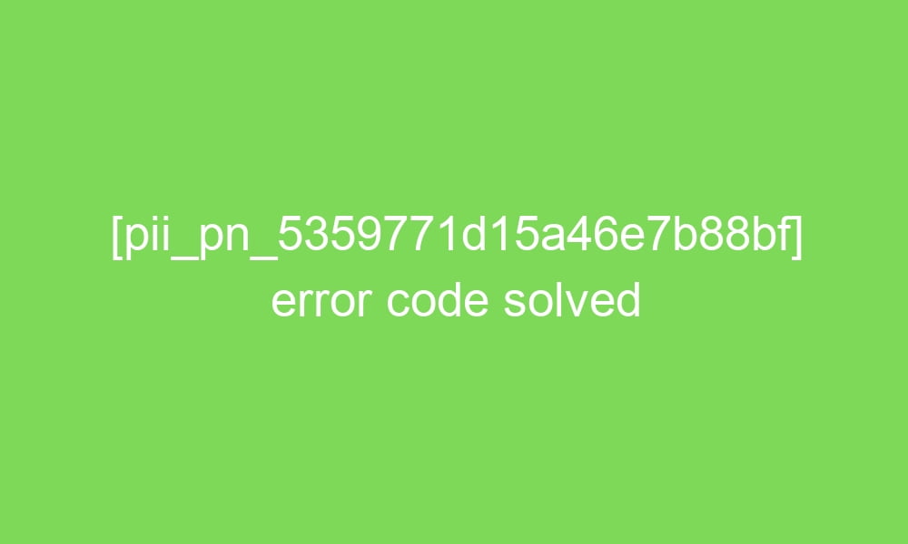 pii pn 5359771d15a46e7b88bf error code solved 18400 1 - [pii_pn_5359771d15a46e7b88bf] error code solved