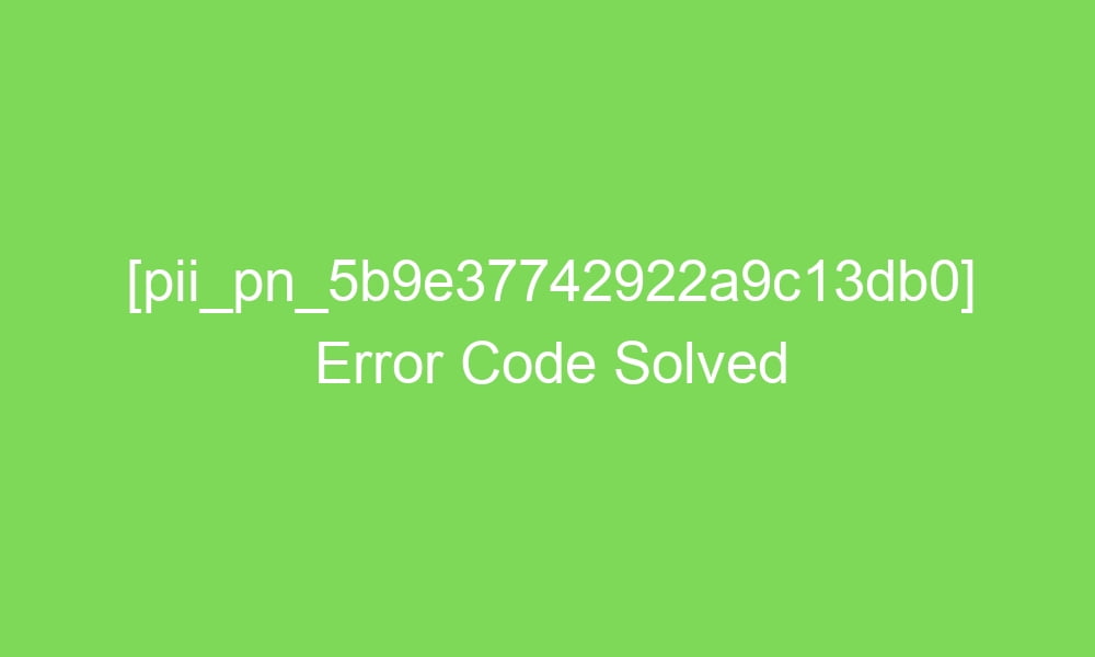 pii pn 5b9e37742922a9c13db0 error code solved 18412 1 - [pii_pn_5b9e37742922a9c13db0] Error Code Solved