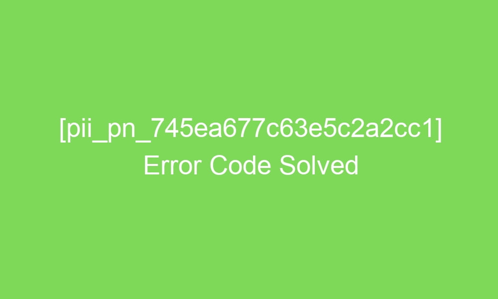pii pn 745ea677c63e5c2a2cc1 error code solved 18451 1 - [pii_pn_745ea677c63e5c2a2cc1] Error Code Solved