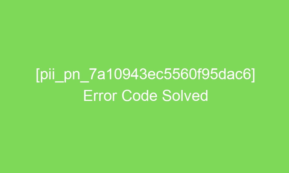 pii pn 7a10943ec5560f95dac6 error code solved 18470 1 - [pii_pn_7a10943ec5560f95dac6] Error Code Solved