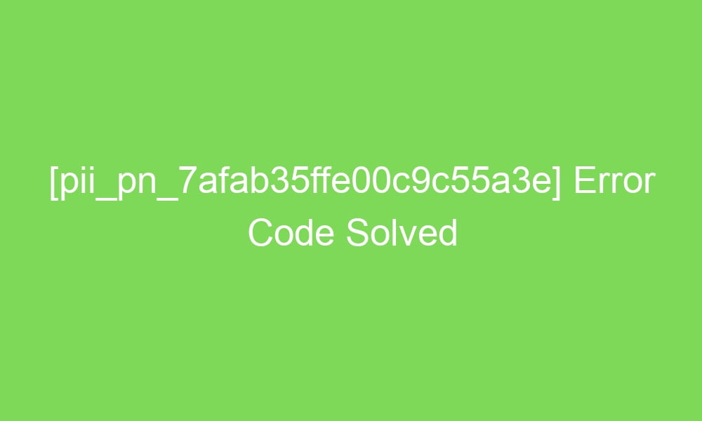 pii pn 7afab35ffe00c9c55a3e error code solved 18474 1 - [pii_pn_7afab35ffe00c9c55a3e] Error Code Solved
