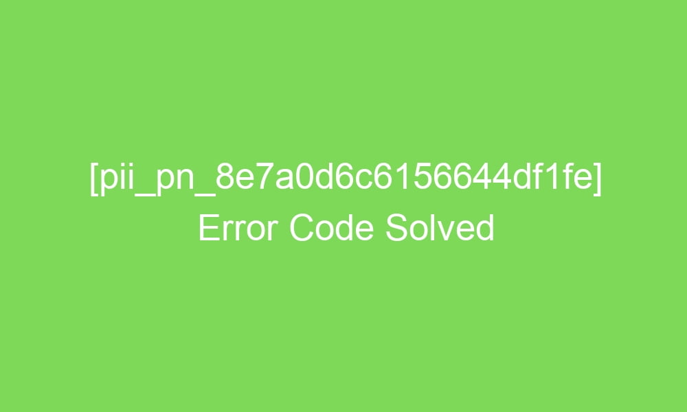 pii pn 8e7a0d6c6156644df1fe error code solved 18510 1 - [pii_pn_8e7a0d6c6156644df1fe] Error Code Solved
