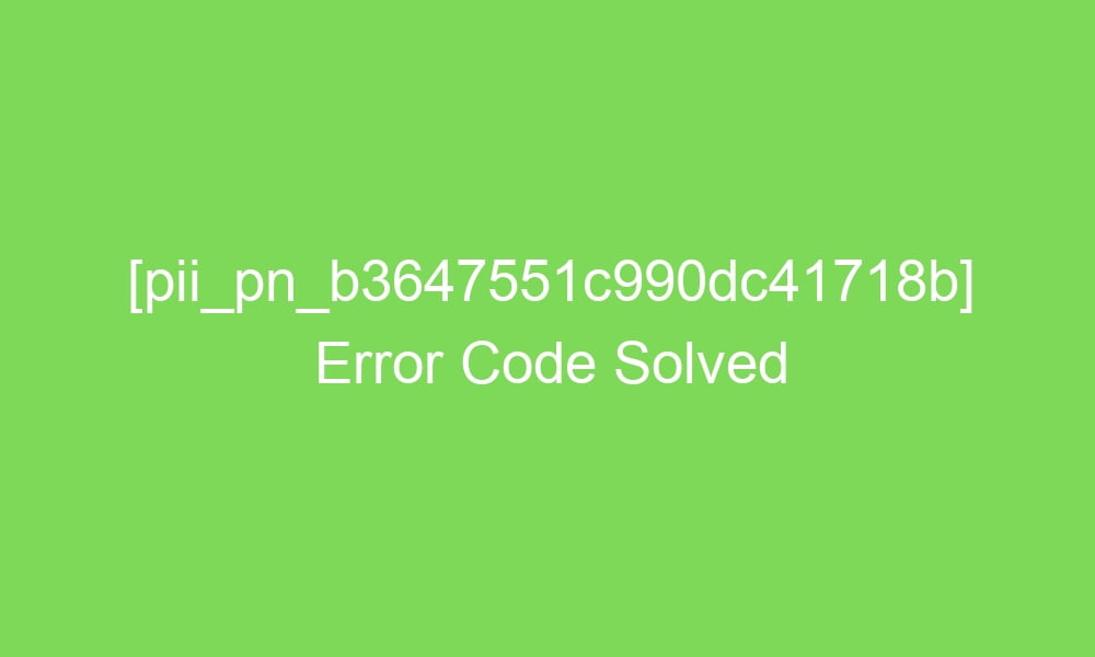 pii pn b3647551c990dc41718b error code solved 18561 1 - [pii_pn_b3647551c990dc41718b] Error Code Solved
