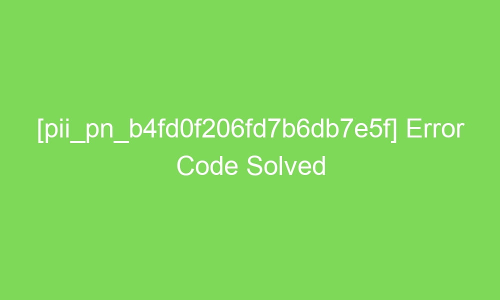 pii pn b4fd0f206fd7b6db7e5f error code solved 18567 1 - [pii_pn_b4fd0f206fd7b6db7e5f] Error Code Solved