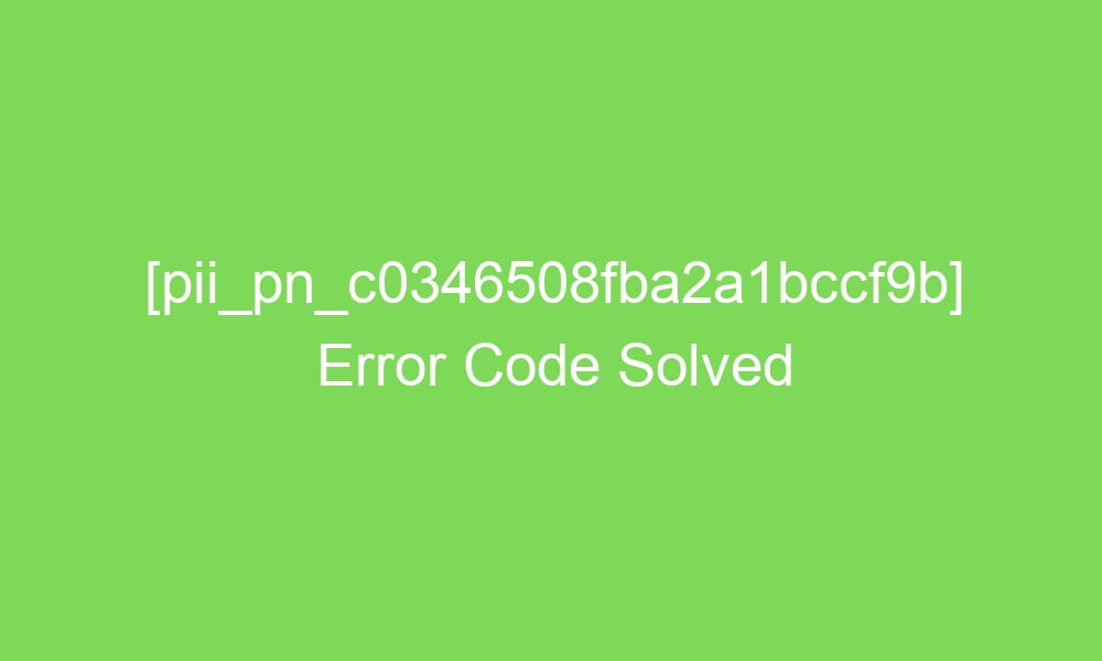 pii pn c0346508fba2a1bccf9b error code solved 18571 1 - [pii_pn_c0346508fba2a1bccf9b] Error Code Solved