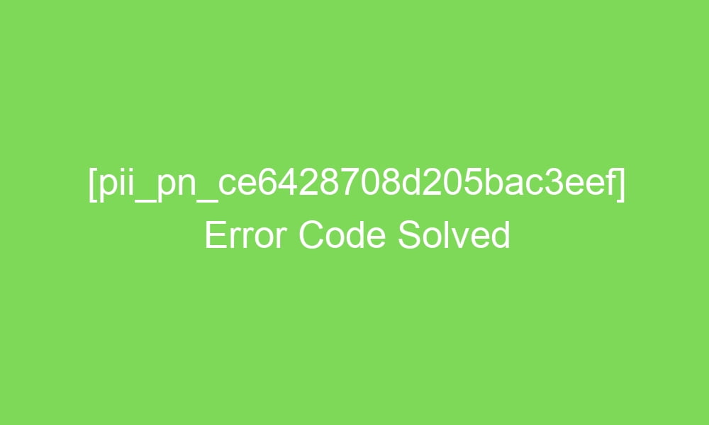 pii pn ce6428708d205bac3eef error code solved 2 18825 1 - [pii_pn_ce6428708d205bac3eef] Error Code Solved