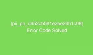 pii pn d452cb581e2ee2951c08 error code solved 18829 1 300x180 - [pii_pn_d452cb581e2ee2951c08] Error Code Solved