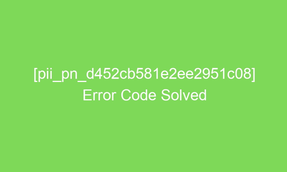 pii pn d452cb581e2ee2951c08 error code solved 18829 1 - [pii_pn_d452cb581e2ee2951c08] Error Code Solved