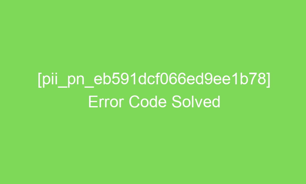 pii pn eb591dcf066ed9ee1b78 error code solved 2 18857 1 - [pii_pn_eb591dcf066ed9ee1b78] Error Code Solved
