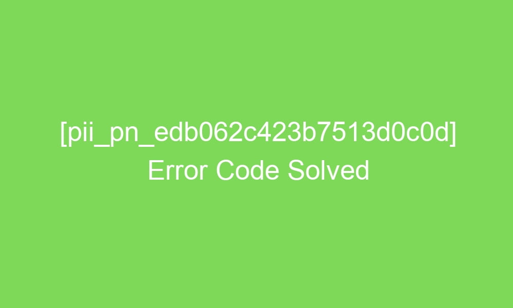 pii pn edb062c423b7513d0c0d error code solved 18608 - [pii_pn_edb062c423b7513d0c0d] Error Code Solved