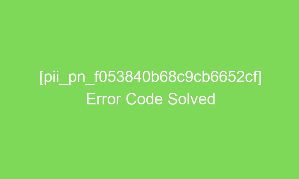 pii pn f053840b68c9cb6652cf error code solved 2 18873 1 - [pii_pn_f053840b68c9cb6652cf] Error Code Solved