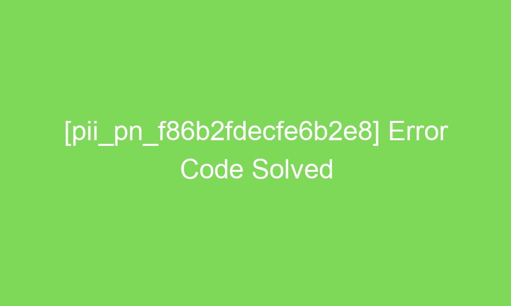 pii pn f86b2fdecfe6b2e8 error code solved 18877 1 - [pii_pn_f86b2fdecfe6b2e8] Error Code Solved