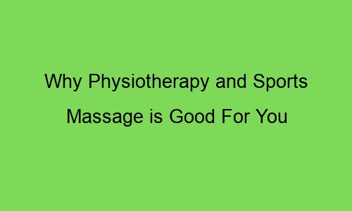 why physiotherapy and sports massage is good for you 65415 1 - Why Physiotherapy and Sports Massage is Good For You